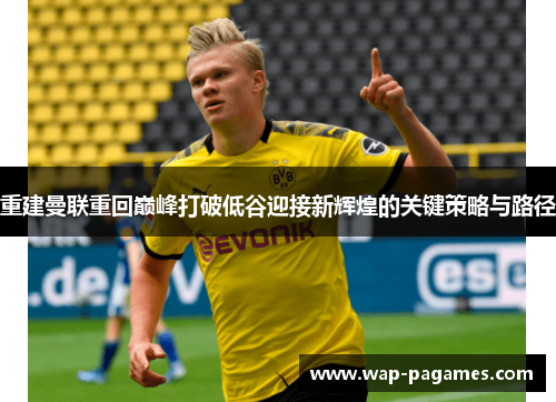 重建曼联重回巅峰打破低谷迎接新辉煌的关键策略与路径