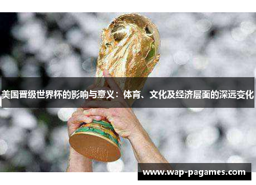 美国晋级世界杯的影响与意义:体育、文化及经济层面的深远变化 美国晋级世界杯的影响与意义:体育、文化及经济层面的深远变化