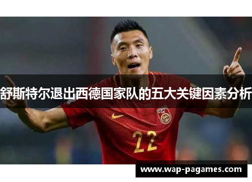 舒斯特尔退出西德国家队的五大关键因素分析 舒斯特尔退出西德国家队的五大关键因素分析