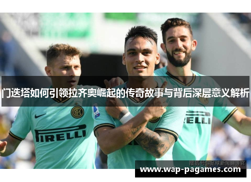 门迭塔如何引领拉齐奥崛起的传奇故事与背后深层意义解析