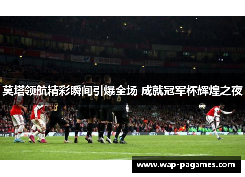 莫塔领航精彩瞬间引爆全场 成就冠军杯辉煌之夜