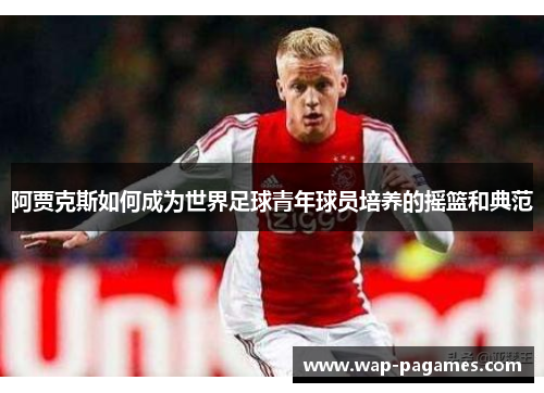 阿贾克斯如何成为世界足球青年球员培养的摇篮和典范