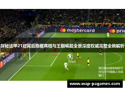 探秘法甲21冠背后隐藏真相与王朝崛起全景深度权威完整全貌解析 探秘法甲21冠背后隐藏真相与王朝崛起全景深度权威完整全貌解析