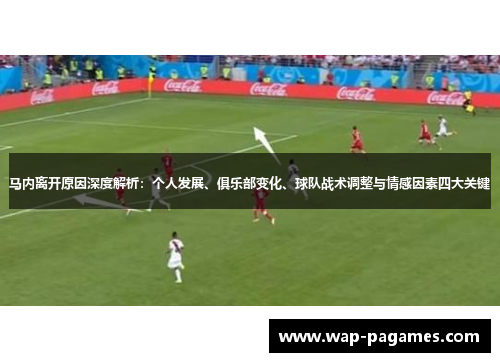 马内离开原因深度解析：个人发展、俱乐部变化、球队战术调整与情感因素四大关键