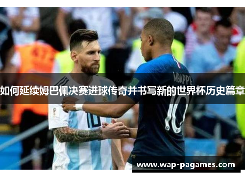 如何延续姆巴佩决赛进球传奇并书写新的世界杯历史篇章