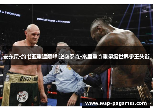 安东尼·约书亚重返巅峰 逆袭泰森·富里重夺重量级世界拳王头衔