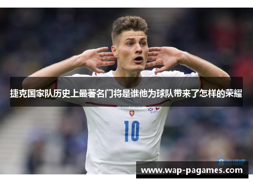 捷克国家队历史上最著名门将是谁他为球队带来了怎样的荣耀