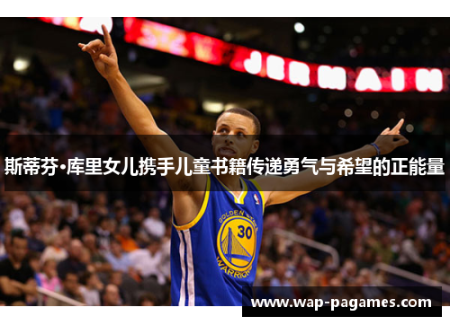 斯蒂芬·库里女儿携手儿童书籍传递勇气与希望的正能量