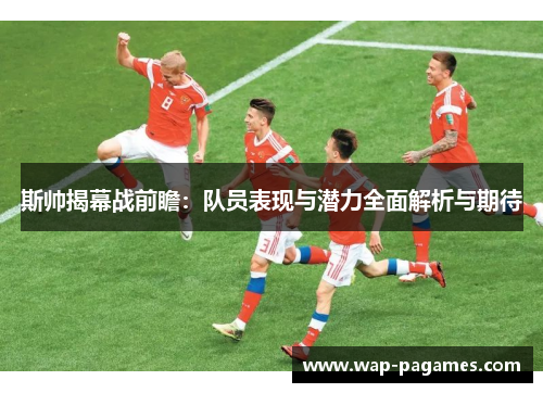 斯帅揭幕战前瞻：队员表现与潜力全面解析与期待
