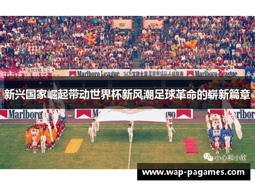 新兴国家崛起带动世界杯新风潮足球革命的崭新篇章