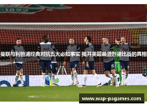 曼联与利物浦经典对抗五大必知事实 揭开英超最激烈德比战的真相