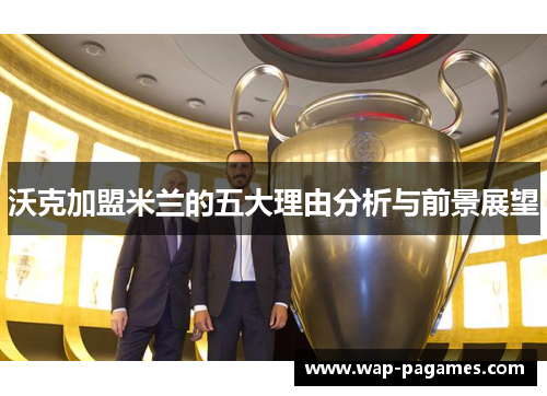 沃克加盟米兰的五大理由分析与前景展望