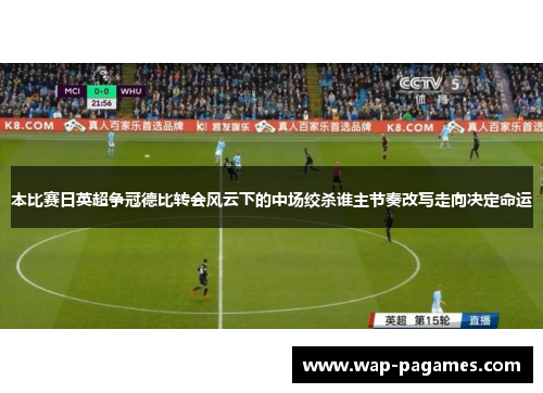 本比赛日英超争冠德比转会风云下的中场绞杀谁主节奏改写走向决定命运