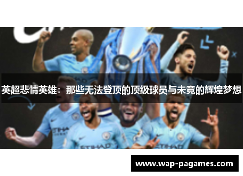 英超悲情英雄:那些无法登顶的顶级球员与未竟的辉煌梦想 英超悲情英雄:那些无法登顶的顶级球员与未竟的辉煌梦想