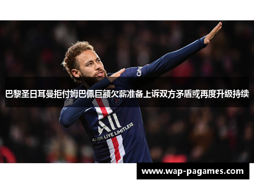 巴黎圣日耳曼拒付姆巴佩巨额欠薪准备上诉双方矛盾或再度升级持续 巴黎圣日耳曼拒付姆巴佩巨额欠薪准备上诉双方矛盾或再度升级持续