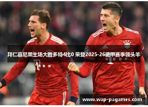 拜仁慕尼黑主场大胜多特4比0 荣登2025-26德甲赛季领头羊 拜仁慕尼黑主场大胜多特4比0 荣登2025-26德甲赛季领头羊