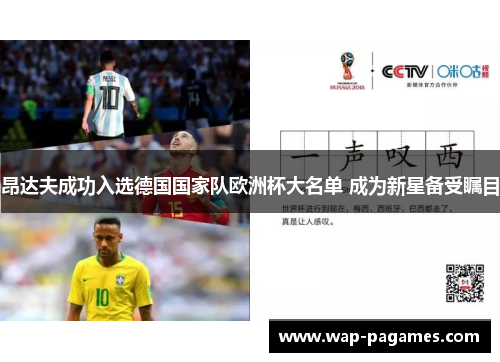 昂达夫成功入选德国国家队欧洲杯大名单 成为新星备受瞩目 昂达夫成功入选德国国家队欧洲杯大名单 成为新星备受瞩目