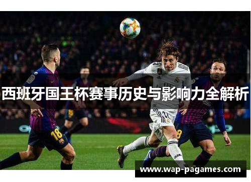 西班牙国王杯赛事历史与影响力全解析 西班牙国王杯赛事历史与影响力全解析