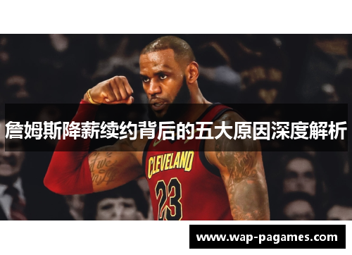詹姆斯降薪续约背后的五大原因深度解析 詹姆斯降薪续约背后的五大原因深度解析