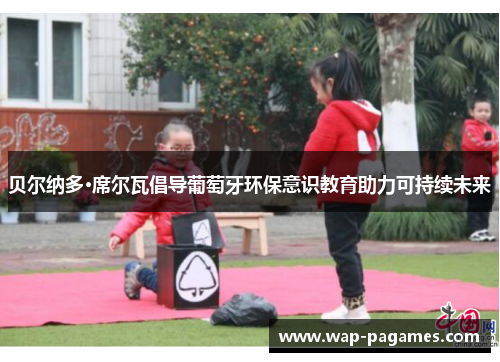 贝尔纳多·席尔瓦倡导葡萄牙环保意识教育助力可持续未来 贝尔纳多·席尔瓦倡导葡萄牙环保意识教育助力可持续未来