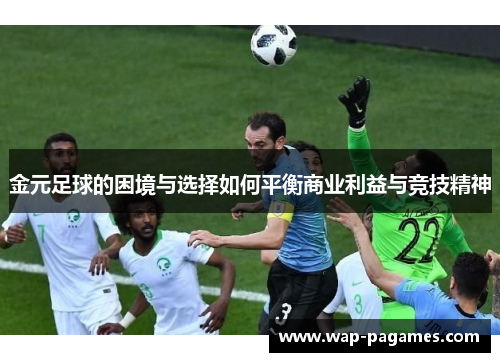 金元足球的困境与选择如何平衡商业利益与竞技精神 金元足球的困境与选择如何平衡商业利益与竞技精神