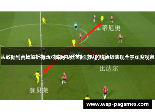 从数据到赛场解析梅西对阵阿根廷英超球队的统治级表现全景深度观察