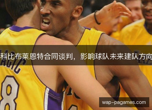科比布莱恩特合同谈判，影响球队未来建队方向